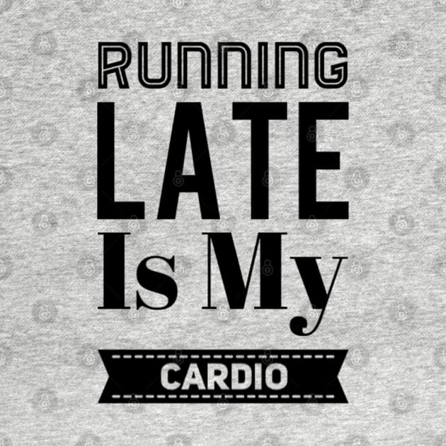 Running Late Is My Cardio by Sunshineisinmysoul